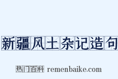 新疆风土杂记造句是什么意思的图片